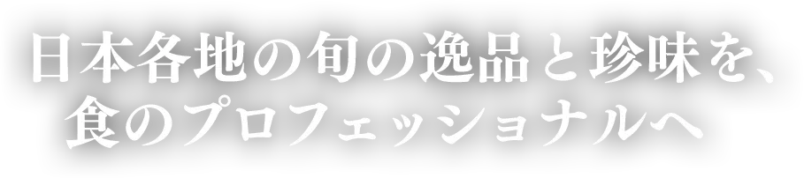 日本各地の旬の逸品と珍味を、食のプロフェッショナルへ